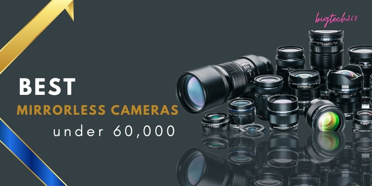 [5+] Best Mirrorless Cameras under 60000 Rs in India (2024) Bigtech360